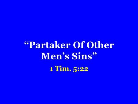 “Partaker Of Other Men’s Sins” 1 Tim. 5:22. How?
