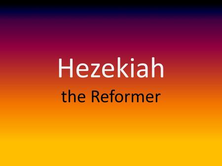 Hezekiah the Reformer. Hezekiah Scholars are confused about his age and then length of his reign (2 Kings 18:1-2) From the Bible – Ahaz’s reign (2 Kings.