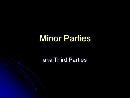 Minor Parties aka Third Parties. Types of Minor Parties Ideological Ideological Have a comprehensive set of views Have a comprehensive set of views Often.