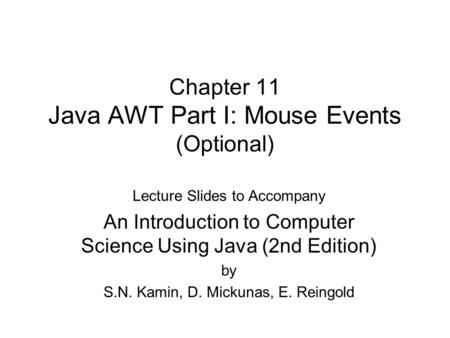Chapter 11 Java AWT Part I: Mouse Events (Optional) Lecture Slides to Accompany An Introduction to Computer Science Using Java (2nd Edition) by S.N. Kamin,