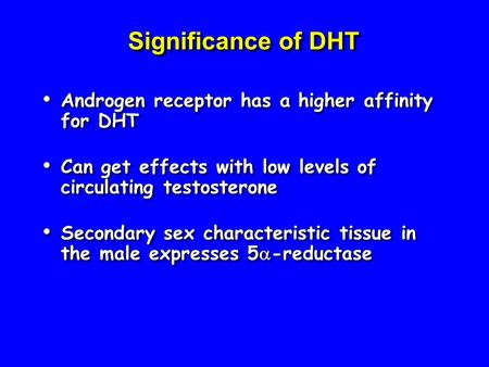 Significance of DHT Androgen receptor has a higher affinity for DHT Can get effects with low levels of circulating testosterone Secondary sex characteristic.