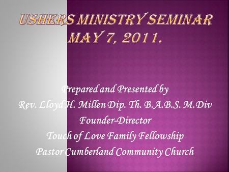 Prepared and Presented by Rev. Lloyd H. Millen Dip. Th. B.A.B.S. M.Div Founder-Director Touch of Love Family Fellowship Pastor Cumberland Community Church.