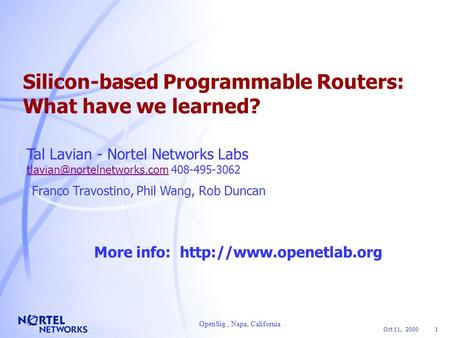 Oct 11, 2000 1 OpenSig, Napa, California Silicon-based Programmable Routers: What have we learned? Tal Lavian - Nortel Networks Labs