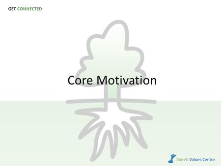 GET CONNECTED Core Motivation. Purpose To clarify the relationship between the team members’ personal and organizational motivations. 1 Source: Barrett.