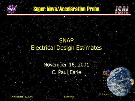 P. Earle p1 November 16, 2001Electrical SNAP Electrical Design Estimates November 16, 2001 C. Paul Earle Super Nova/Acceleration Probe.
