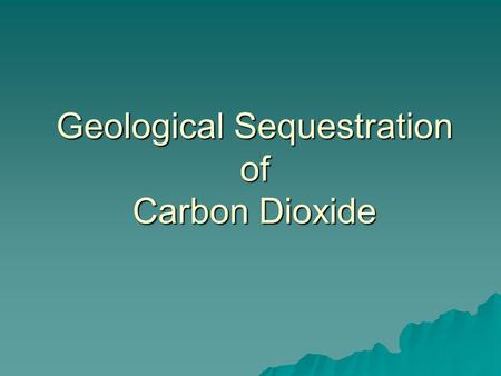 Geological Sequestration of Carbon Dioxide. What is Sequestration? The removal of CO 2 from the atmosphere  Natural –Forests –Oceans –Soils  Artificial.