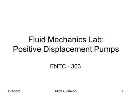 ENTC-303PROF. ALVARADO1 Fluid Mechanics Lab: Positive Displacement Pumps ENTC - 303.