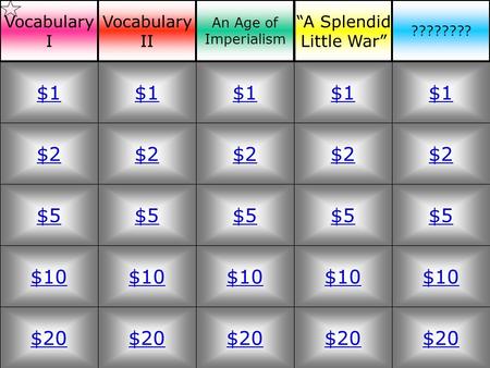 $2 $5 $10 $20 $1 $2 $5 $10 $20 $1 $2 $5 $10 $20 $1 $2 $5 $10 $20 $1 $2 $5 $10 $20 $1 Vocabulary I Vocabulary II An Age of Imperialism “A Splendid Little.