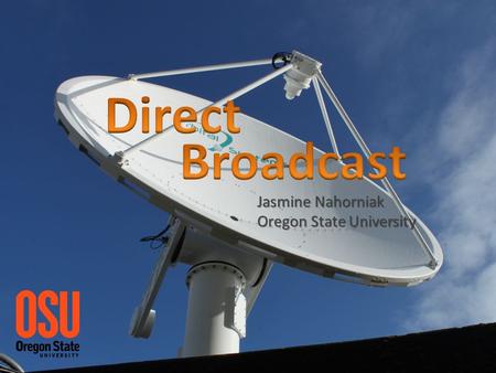 Jasmine Nahorniak Oregon State University. What is Direct Broadcast? NASA Data streamed in real-time from the satellite to the earth as soon as the data.