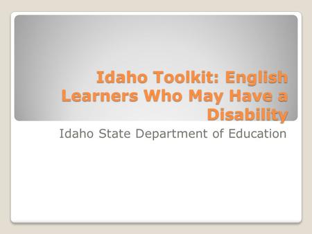 Idaho Toolkit: English Learners Who May Have a Disability Idaho State Department of Education.