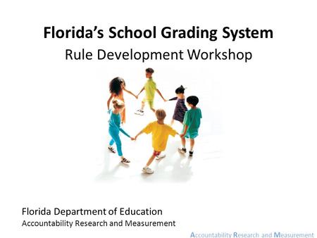 A ccountability R esearch and M easurement Florida Department of Education Accountability Research and Measurement Florida’s School Grading System Rule.