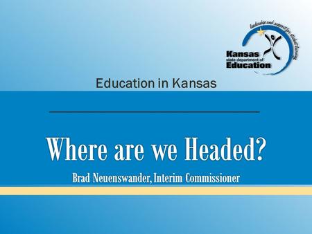 Education in Kansas. Where have we been? Where are we now? Where are we headed?