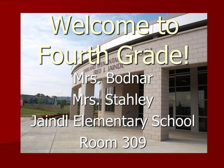 Welcome to Fourth Grade! Mrs. Bodnar Mrs. Stahley Jaindl Elementary School Room 309.