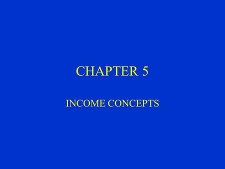 CHAPTER 5 INCOME CONCEPTS. The Purpose of Income Reporting 1Income is used as the basis of one of the principal forms of taxation. 2Income is used in.