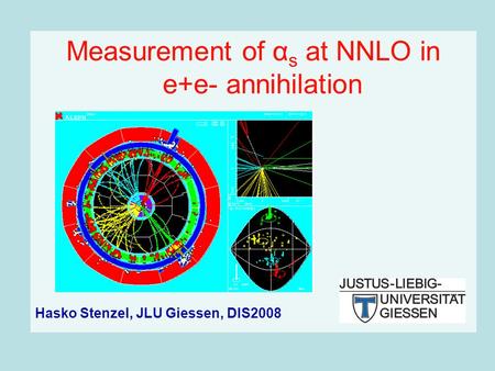 Measurement of α s at NNLO in e+e- annihilation Hasko Stenzel, JLU Giessen, DIS2008.