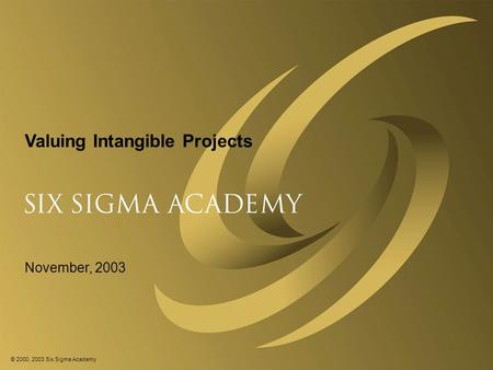 © 2000, 2003 Six Sigma Academy Valuing Intangible Projects November, 2003.