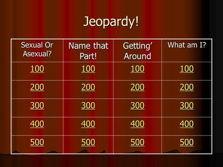 Jeopardy! Sexual Or Asexual? Name that Part! Getting’ Around What am I? 100 200 300 400 500.