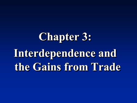 Chapter 3: Interdependence and the Gains from Trade Chapter 3: Interdependence and the Gains from Trade.