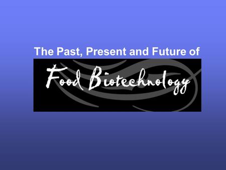 The Past, Present and Future of. What is Food Biotechnology? Food biotechnology is the evolution of traditional agricultural techniques such as crossbreeding.