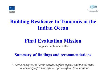 Building Resilience to Tsunamis in the Indian Ocean Final Evaluation Mission August - September 2009 Summary of findings and recommendations The views.