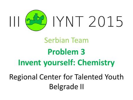 Serbian Team Problem 3 Invent yourself: Chemistry Regional Center for Talented Youth Belgrade II.