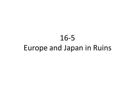 16-5 Europe and Japan in Ruins. The Devastation of WWII By the end of WWII, Europe lay in ruins. Close to 40 million Europeans had died – 2/3 of them.