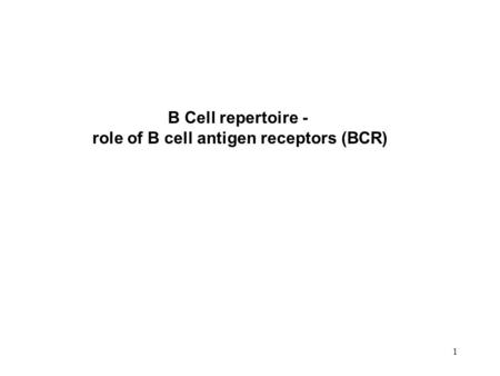 1 B Cell repertoire - role of B cell antigen receptors (BCR)