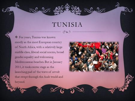 TUNISIA  For years, Tunisia was known mostly as the most European country of North Africa, with a relatively large middle class, liberal social norms,