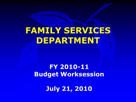 FAMILY SERVICES DEPARTMENT FY 2010-11 Budget Worksession July 21, 2010.