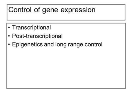 Control of gene expression Transcriptional Post-transcriptional Epigenetics and long range control.