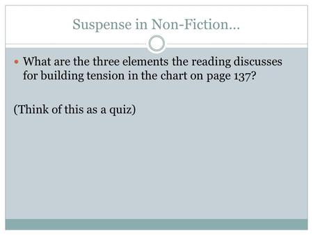 Suspense in Non-Fiction… What are the three elements the reading discusses for building tension in the chart on page 137? (Think of this as a quiz)