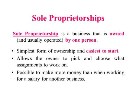 Sole Proprietorships Sole Proprietorship is a business that is owned (and usually operated) by one person. Simplest form of ownership and easiest to start.