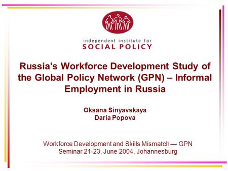 Russia’s Workforce Development Study of the Global Policy Network (GPN) – Informal Employment in Russia Oksana Sinyavskaya Daria Popova Workforce Development.