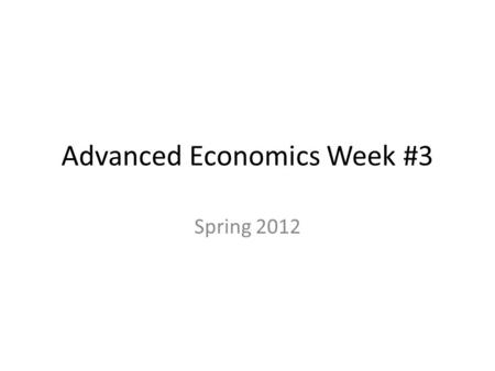 Advanced Economics Week #3 Spring 2012. Advanced Economics 4/2/12  OBJECTIVE: Begin examination of labor. I. Journal#9 pt.A -Watch.