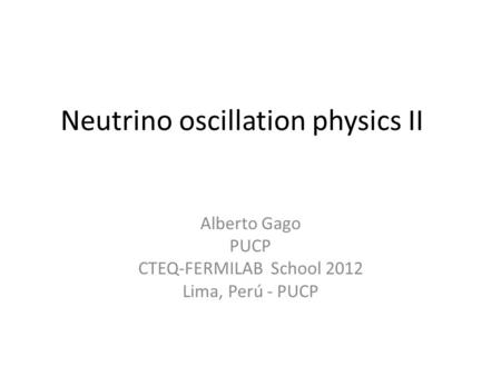 Neutrino oscillation physics II Alberto Gago PUCP CTEQ-FERMILAB School 2012 Lima, Perú - PUCP.
