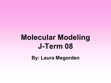 Molecular Modeling J-Term 08 By: Laura Megorden. Goals and Objectives Learn how to use computational programs like gaussian03, Unix, Linux, webMO, and.