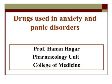 Drugs used in anxiety and panic disorders Prof. Hanan Hagar Pharmacology Unit College of Medicine.