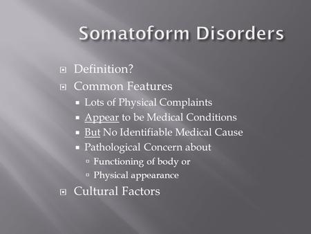 Somatoform Disorders  Definition?  Common Features  Lots of Physical Complaints  Appear to be Medical Conditions  But No Identifiable Medical Cause.