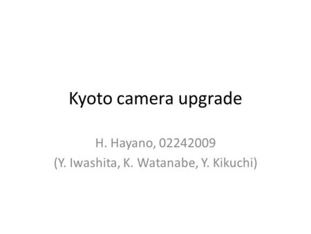 Kyoto camera upgrade H. Hayano, 02242009 (Y. Iwashita, K. Watanabe, Y. Kikuchi)