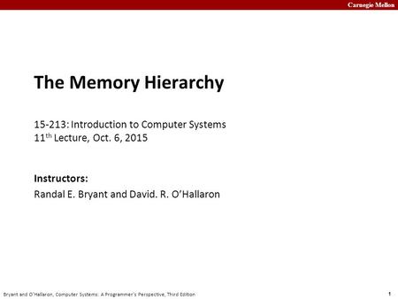Carnegie Mellon 1 Bryant and O’Hallaron, Computer Systems: A Programmer’s Perspective, Third Edition The Memory Hierarchy 15-213: Introduction to Computer.