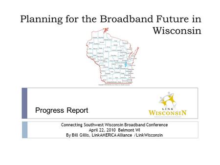 Planning for the Broadband Future in Wisconsin Connecting Southwest Wisconsin Broadband Conference April 22, 2010 Belmont WI By Bill Gillis, LinkAMERICA.