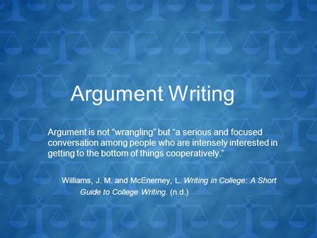 Argument Writing Argument is not “wrangling” but “a serious and focused conversation among people who are intensely interested in getting to the bottom.