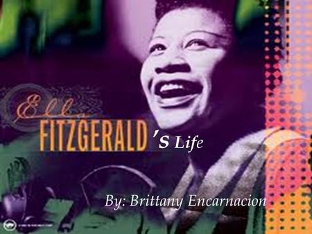 ’s Lif e By: Brittany Encarnacion. My female month person is Ella Fitzgerald. Ella was born on April 25, 1917, Newport News, Va., U.S. died June 15, 1996,