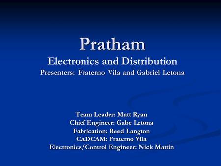 Pratham Presenters: Fraterno Vila and Gabriel Letona Pratham Electronics and Distribution Presenters: Fraterno Vila and Gabriel Letona Team Leader: Matt.