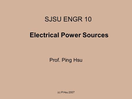 (c) P.Hsu 2007 SJSU ENGR 10 Electrical Power Sources Prof. Ping Hsu.