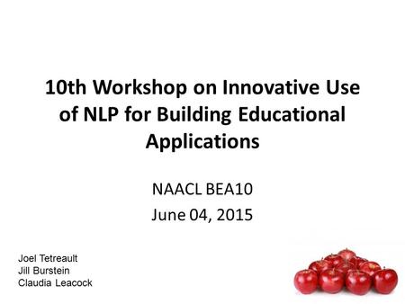 10th Workshop on Innovative Use of NLP for Building Educational Applications NAACL BEA10 June 04, 2015 Joel Tetreault Jill Burstein Claudia Leacock.