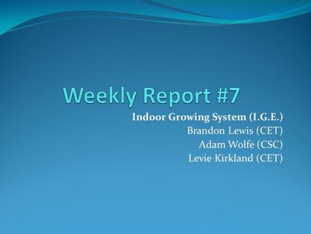 Indoor Growing System (I.G.E.) Brandon Lewis (CET) Adam Wolfe (CSC) Levie Kirkland (CET)
