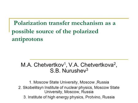 Polarization transfer mechanism as a possible source of the polarized antiprotons M.A. Chetvertkov 1, V.A. Chetvertkova 2, S.B. Nurushev 3 1. Moscow State.