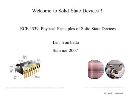 ECE 4339 L. Trombetta Welcome to Solid State Devices ! ECE 4339: Physical Principles of Solid State Devices Len Trombetta Summer 2007