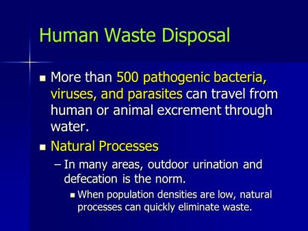 Human Waste Disposal More than 500 pathogenic bacteria, viruses, and parasites can travel from human or animal excrement through water. More than 500 pathogenic.